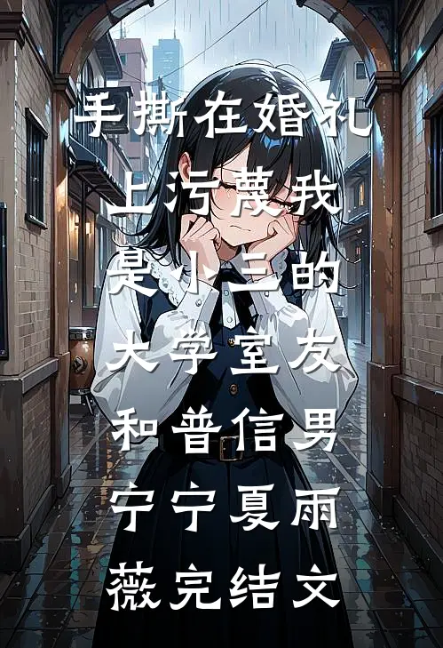 手撕在婚礼上污蔑我是小三的大学室友和普信男宁宁夏雨薇完结文