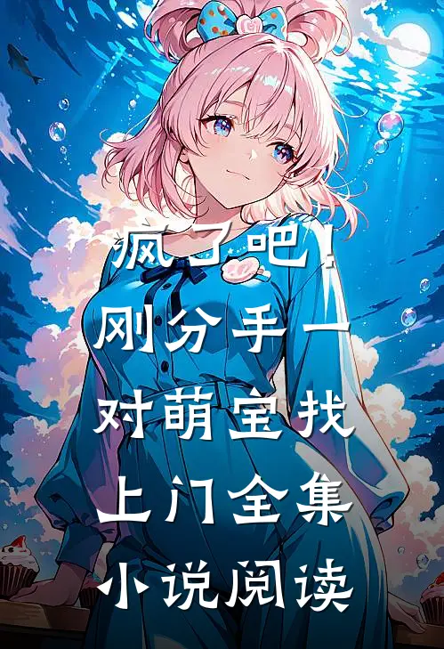 疯了吧！刚分手，一对萌宝找上门全集小说阅读