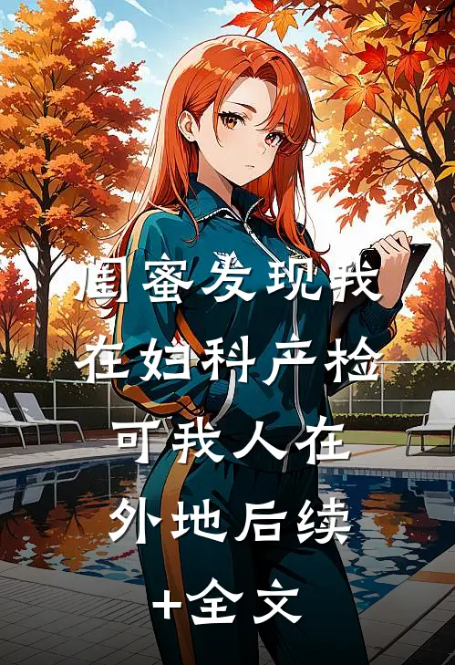 闺蜜发现我在妇科产检，可我人在外地后续+全文