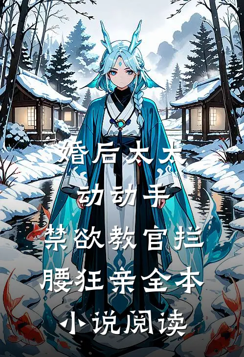 婚后太太动动手，禁欲教官拦腰狂亲全本小说阅读
