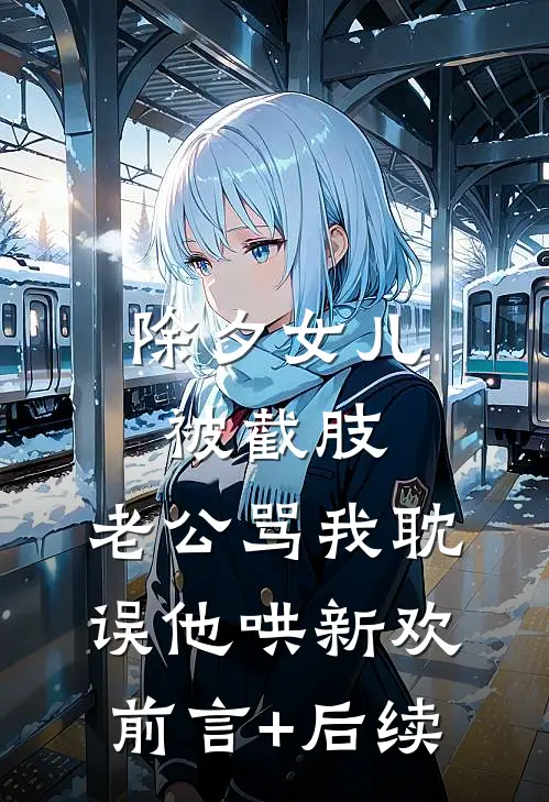 除夕女儿被截肢，老公骂我耽误他哄新欢前言+后续