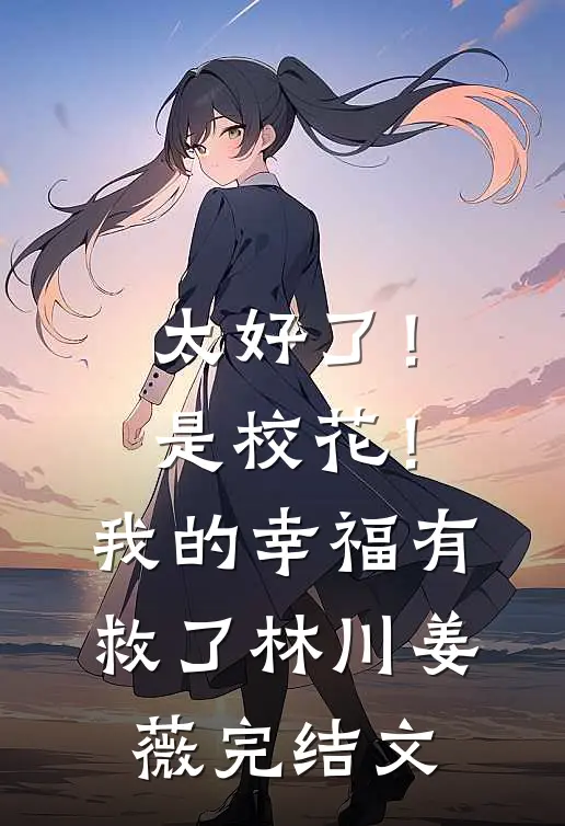 太好了！是校花！我的幸福有救了林川姜薇完结文