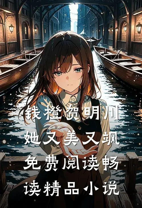 钱橙贺明川她又美又飒免费阅读畅读精品小说