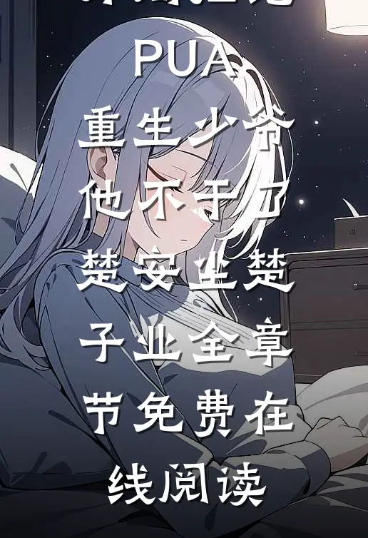 开局拒绝PUA，重生少爷他不干了(楚安尘楚子业)全章节免费在线阅读
