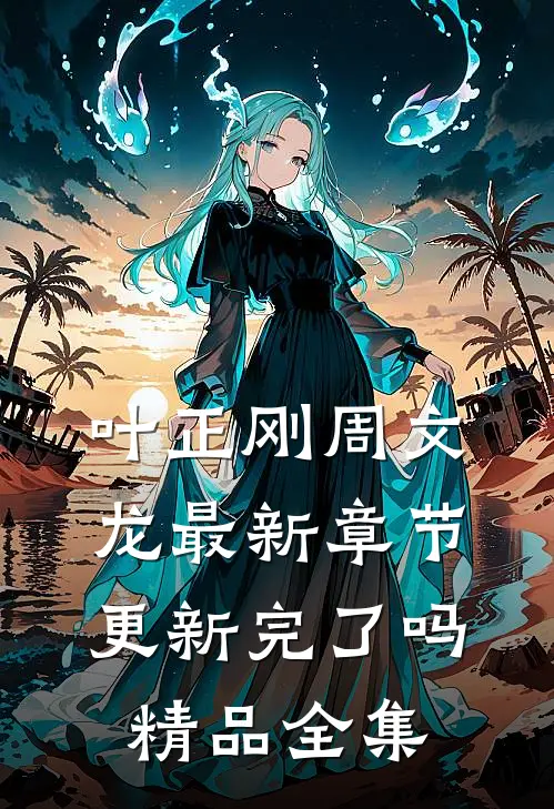 叶正刚周文龙最新章节更新完了吗精品全集