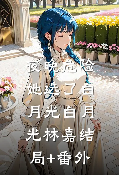 夜晚危险，她选了白月光白月光林嘉结局+番外