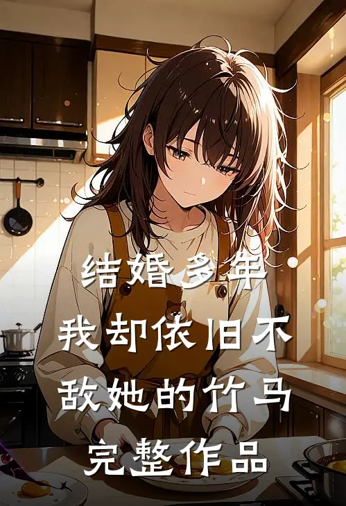 结婚多年，我却依旧不敌她的竹马完整作品
