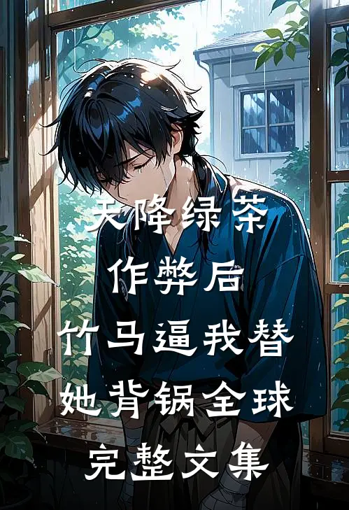 天降绿茶作弊后，竹马逼我替她背锅全球完整文集