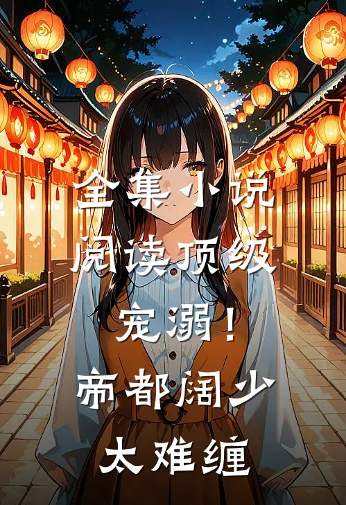 全集小说阅读顶级宠溺！帝都阔少太难缠