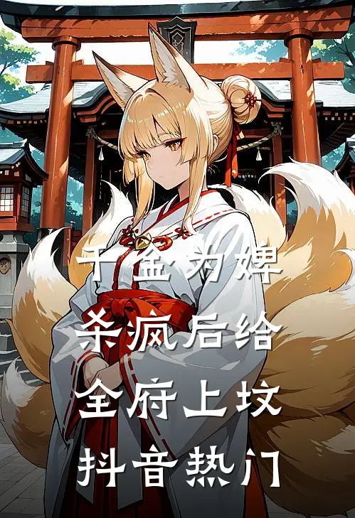 千金为婢，杀疯后给全府上坟抖音热门