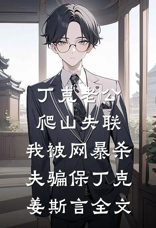 丁克老公爬山失联，我被网暴杀夫骗保丁克姜斯言全文