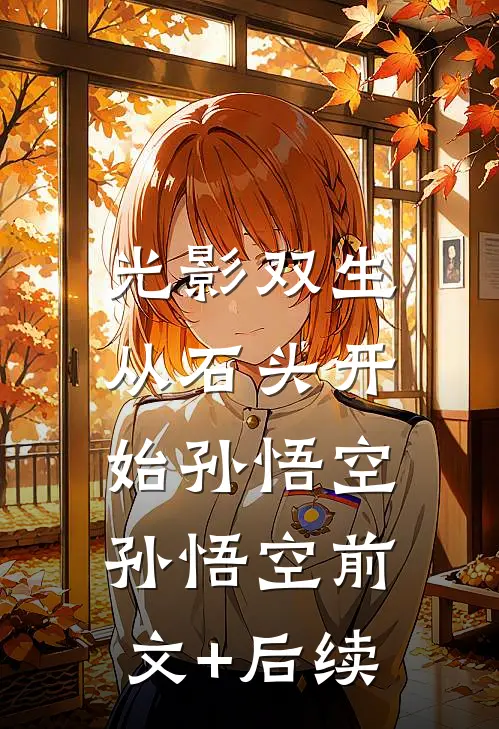 光影双生：从石头开始孙悟空孙悟空前文+后续