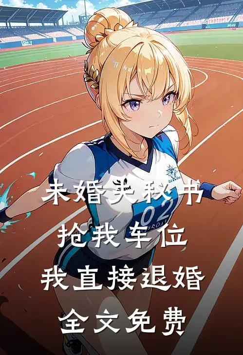 未婚夫秘书抢我车位，我直接退婚全文免费