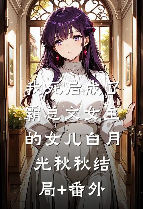 我死后成了霸总文女主的女儿白月光秋秋结局+番外