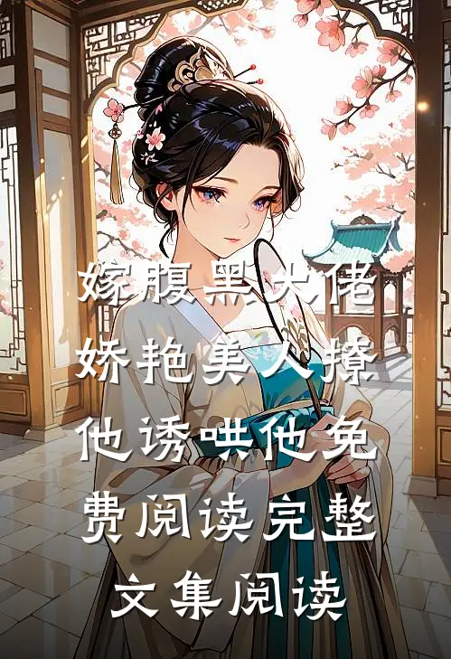 嫁腹黑大佬娇艳美人撩他诱哄他免费阅读完整文集阅读