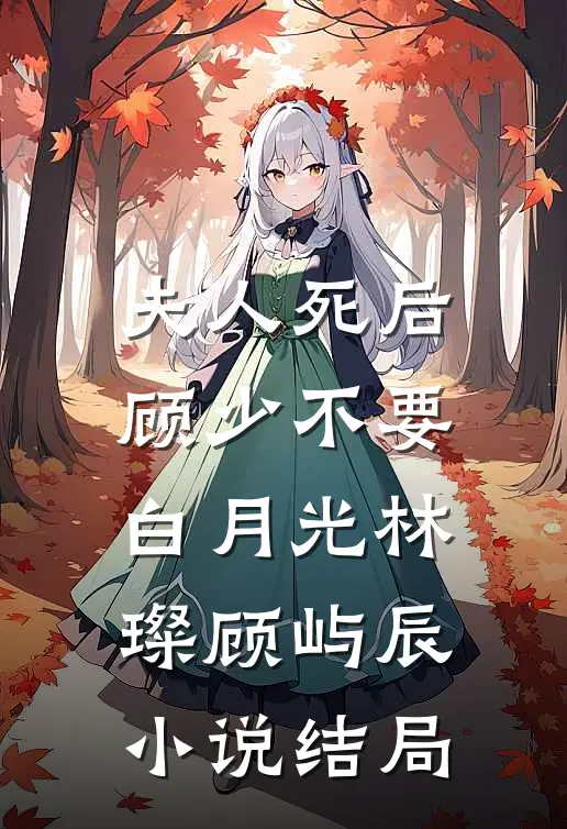 夫人死后，顾少不要白月光林璨顾屿辰小说结局