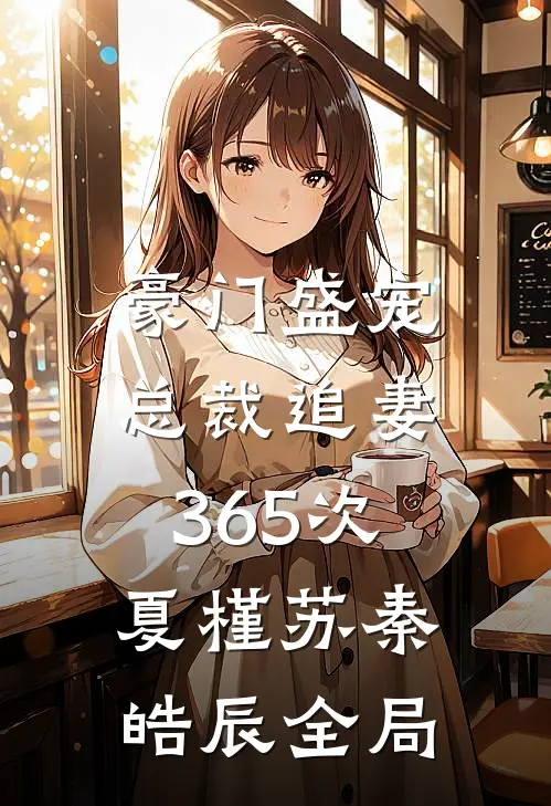 豪门盛宠：总裁追妻365次夏槿苏秦皓辰全局