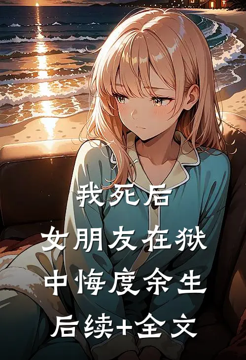 我死后，女朋友在狱中悔度余生后续+全文