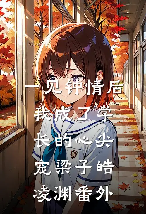 一见钟情后，我成了学长的心尖宠梁子皓凌渊番外