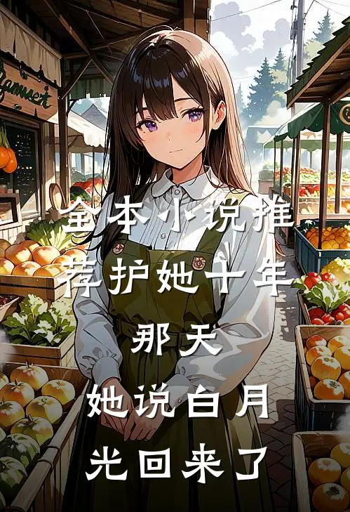 全本小说推荐护她十年，那天，她说白月光回来了