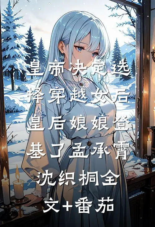皇帝决定选择穿越女后，皇后娘娘登基了孟承霄沈织桐全文+番茄