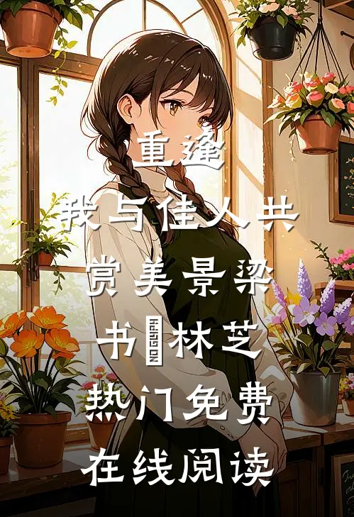 重逢：我与佳人共赏美景梁书媞林芝热门免费在线阅读