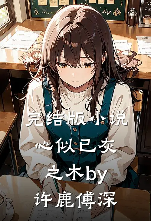 完结版小说心似已灰之木by许鹿傅深