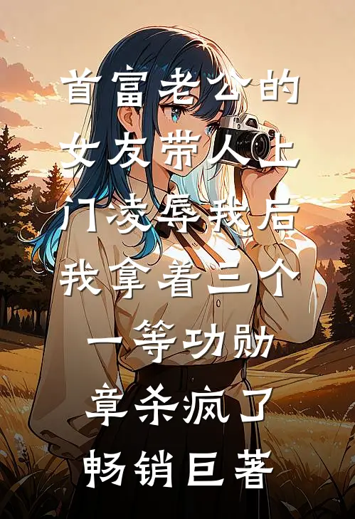 首富老公的女友带人上门凌辱我后，我拿着三个一等功勋章杀疯了畅销巨著