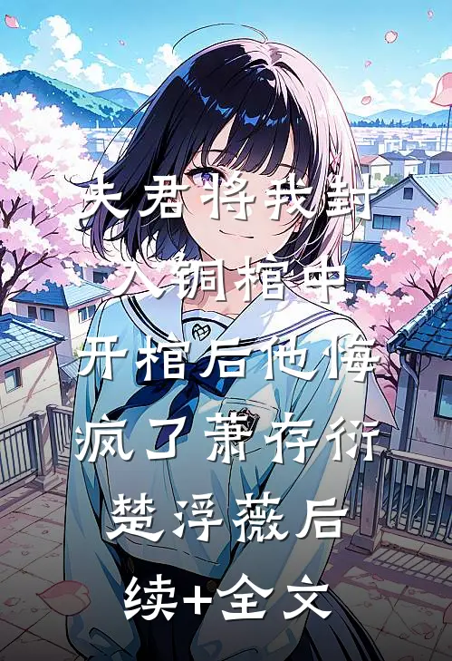 夫君将我封入铜棺中，开棺后他悔疯了萧存衍楚浮薇后续+全文