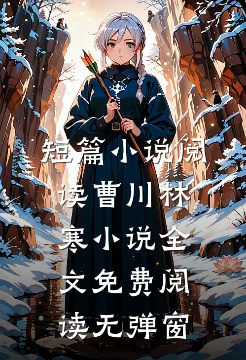 短篇小说阅读曹川林寒小说全文免费阅读无弹窗