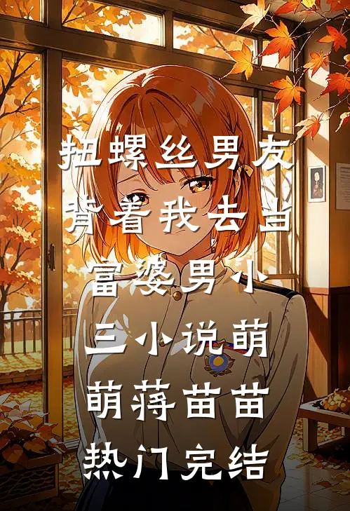 扭螺丝男友背着我去当富婆男小三小说萌萌蒋苗苗热门完结