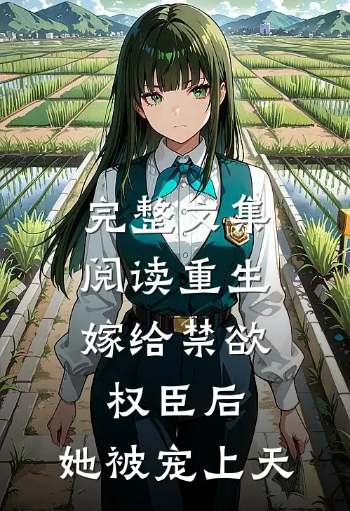 完整文集阅读重生：嫁给禁欲权臣后，她被宠上天