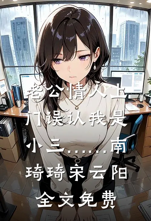 老公情人上门误认我是小三……南琦琦宋云阳全文免费
