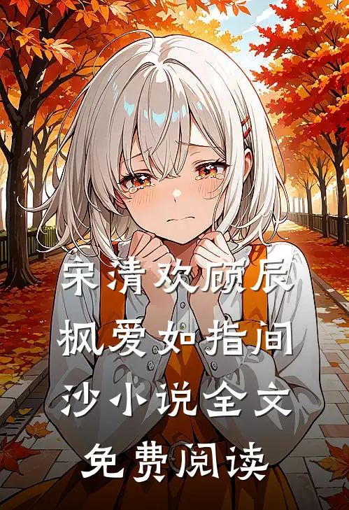 宋清欢顾辰枫爱如指间沙小说全文免费阅读