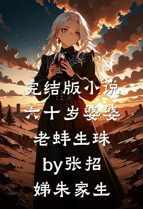 完结版小说六十岁婆婆老蚌生珠by张招娣朱家生