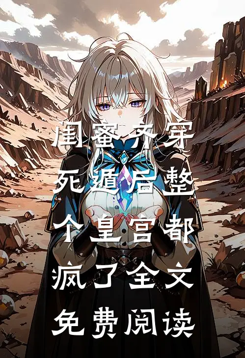 闺蜜齐穿，死遁后整个皇宫都疯了全文免费阅读