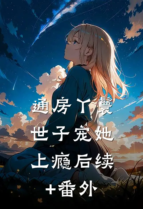 通房丫鬟，世子宠她上瘾后续+番外