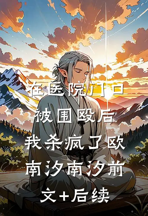在医院门口被围殴后，我杀疯了欧南汐南汐前文+后续