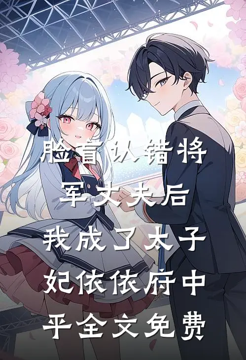 脸盲认错将军丈夫后，我成了太子妃依依府中平全文免费