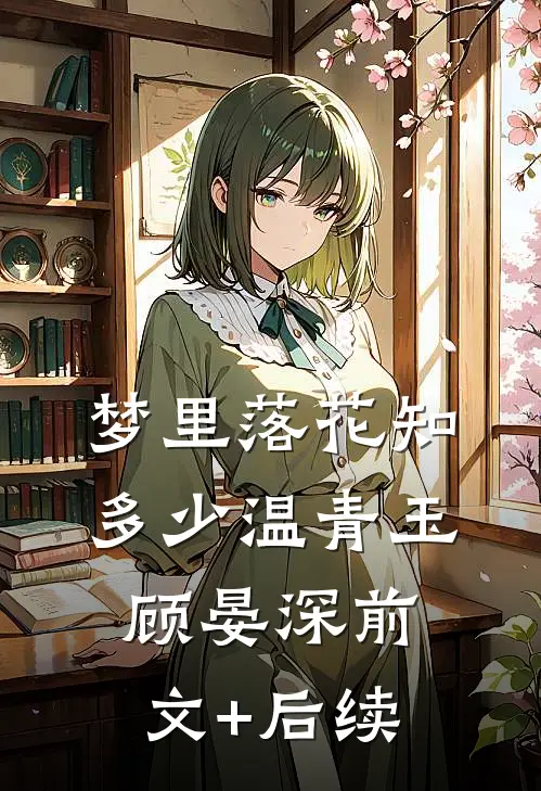 梦里落花知多少温青玉顾晏深前文+后续