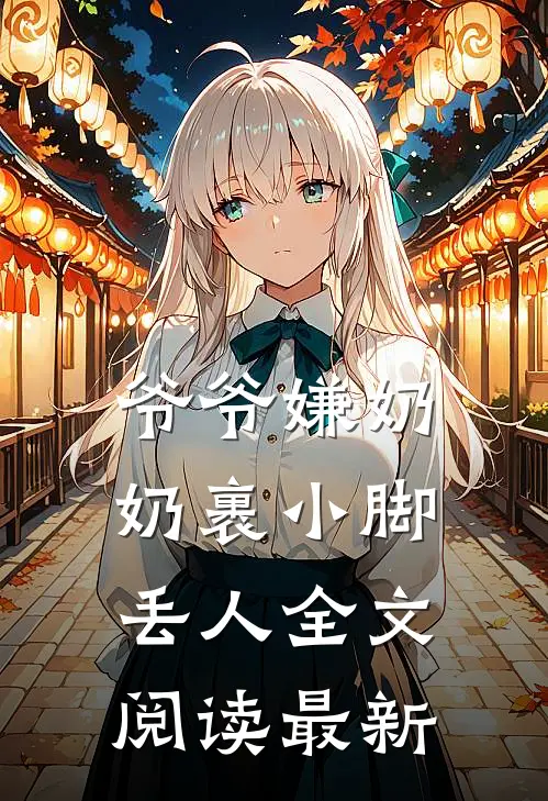 爷爷嫌奶奶裹小脚丢人全文阅读最新