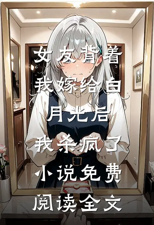 女友背着我嫁给白月光后，我杀疯了小说免费阅读全文