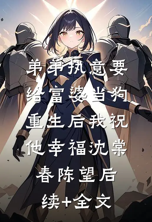 弟弟执意要给富婆当狗，重生后我祝他幸福沈棠春陈望后续+全文