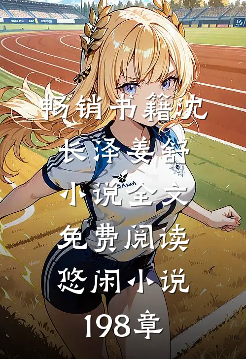 畅销书籍沈长泽姜舒小说全文免费阅读悠闲小说198章
