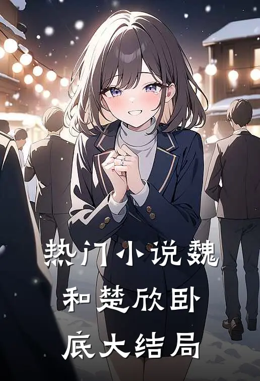 热门小说魏和楚欣卧底大结局