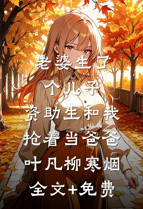老婆生了个儿子，资助生和我抢着当爸爸叶凡柳寒烟全文+免费