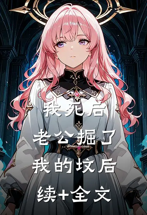 我死后，老公掘了我的坟后续+全文