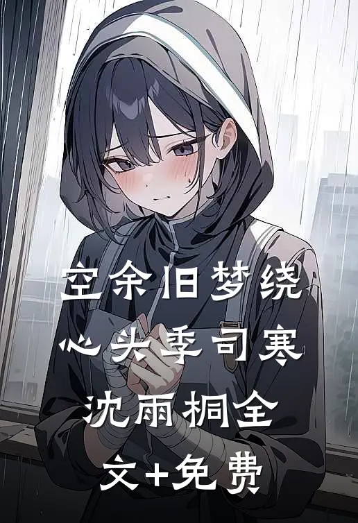 空余旧梦绕心头季司寒沈雨桐全文+免费