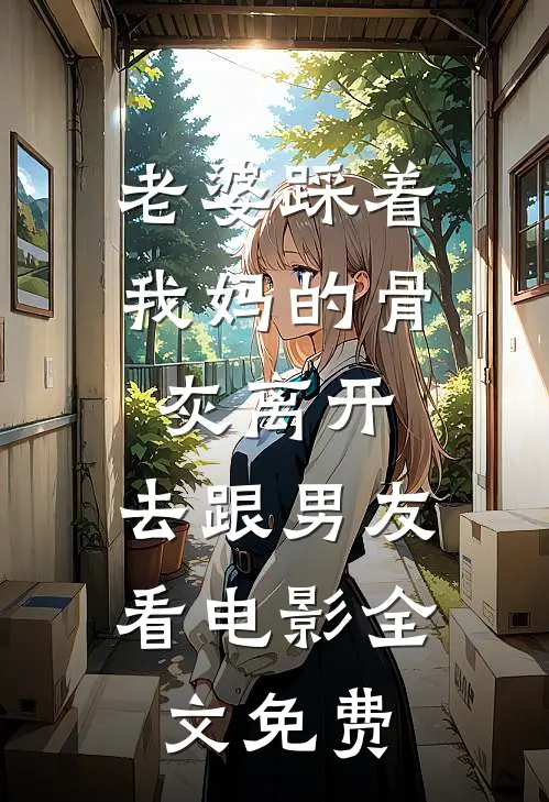 老婆踩着我妈的骨灰离开，去跟男友看电影全文免费