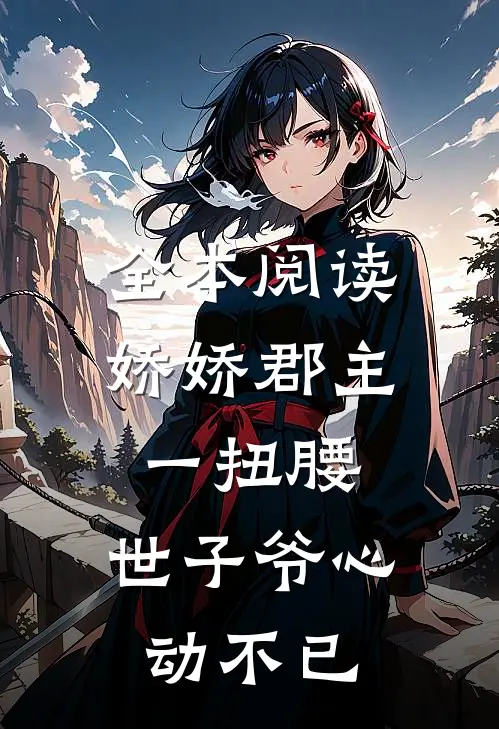 全本阅读娇娇郡主一扭腰，世子爷心动不已